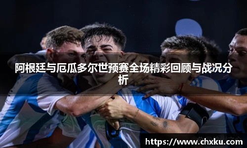 阿根廷与厄瓜多尔世预赛全场精彩回顾与战况分析