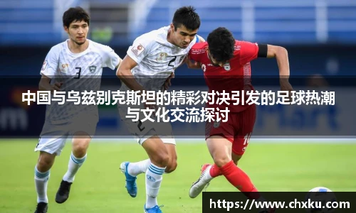 中国与乌兹别克斯坦的精彩对决引发的足球热潮与文化交流探讨