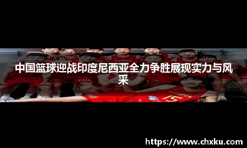 中国篮球迎战印度尼西亚全力争胜展现实力与风采