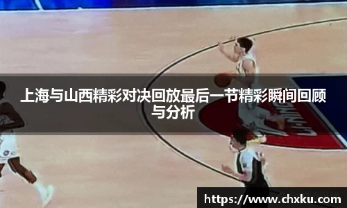 上海与山西精彩对决回放最后一节精彩瞬间回顾与分析