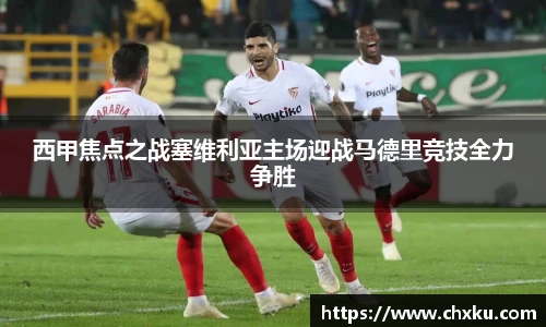 西甲焦点之战塞维利亚主场迎战马德里竞技全力争胜